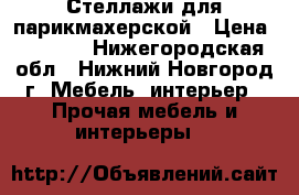 Стеллажи для парикмахерской › Цена ­ 5 000 - Нижегородская обл., Нижний Новгород г. Мебель, интерьер » Прочая мебель и интерьеры   